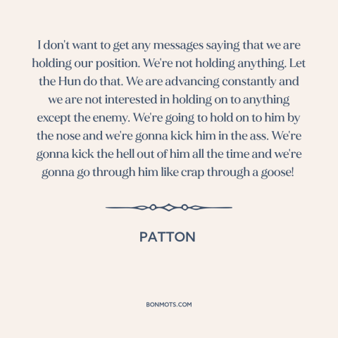 A quote from Patton about aggression: “I don't want to get any messages saying that we are holding our position.”