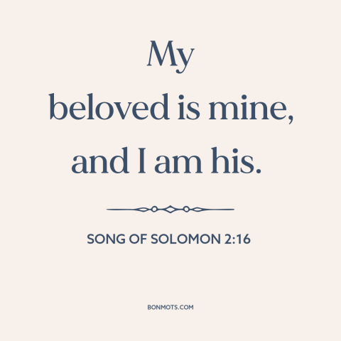 A quote from The Bible about devotion: “My beloved is mine, and I am his.”