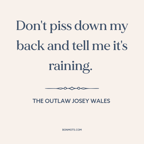 A quote from The Outlaw Josey Wales about gaslighting: “Don't piss down my back and tell me it's raining.”