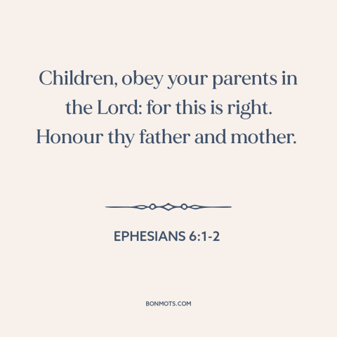 A quote from The Bible about obedience: “Children, obey your parents in the Lord: for this is right. Honour thy father…”