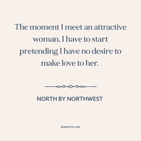 A quote from North by Northwest about beautiful women: “The moment I meet an attractive woman, I have to start pretending…”