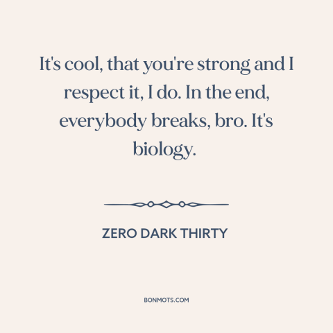 A quote from Zero Dark Thirty about torture: “It's cool, that you're strong and I respect it, I do. In the end…”