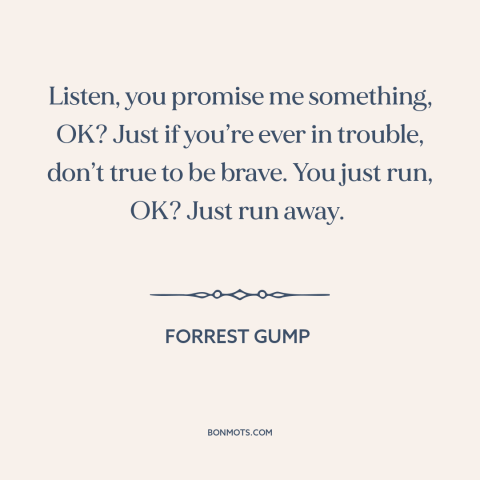 A quote from Forrest Gump about courage: “Listen, you promise me something, OK? Just if you’re ever in trouble, don’t true…”