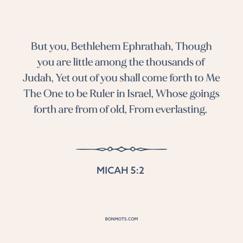 A quote from The Bible about bethlehem: “But you, Bethlehem Ephrathah, Though you are little among the thousands of Judah…”