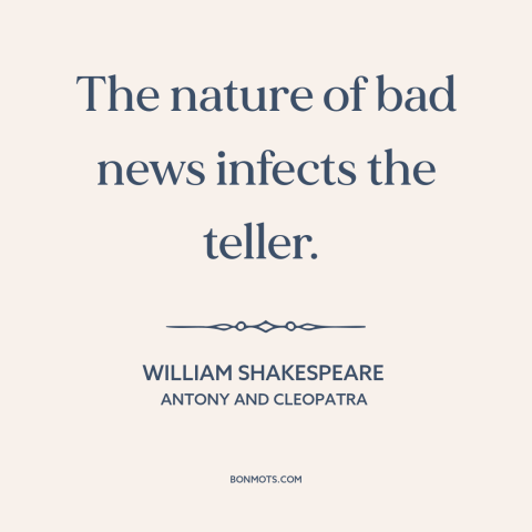 A quote by William Shakespeare about bearer of bad news: “The nature of bad news infects the teller.”