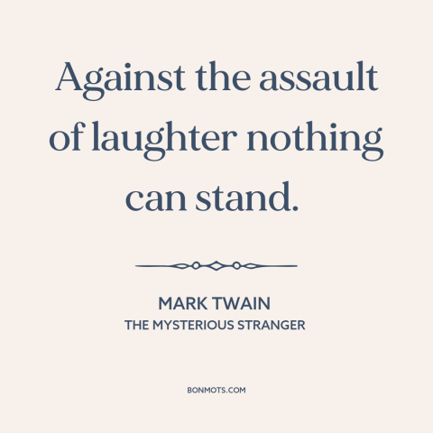 A quote by Mark Twain about power of humor: “Against the assault of laughter nothing can stand.”