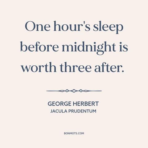 A quote by George Herbert about sleep: “One hour's sleep before midnight is worth three after.”