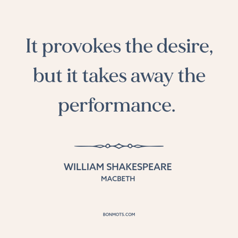 A quote by William Shakespeare about effects of alcohol: “It provokes the desire, but it takes away the performance.”