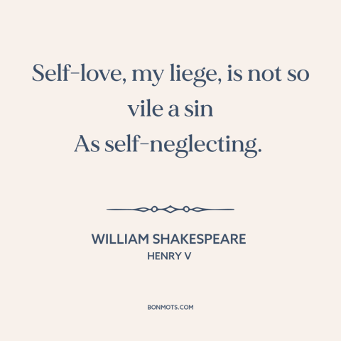 A quote by William Shakespeare about self-worth: “Self-love, my liege, is not so vile a sin As self-neglecting.”