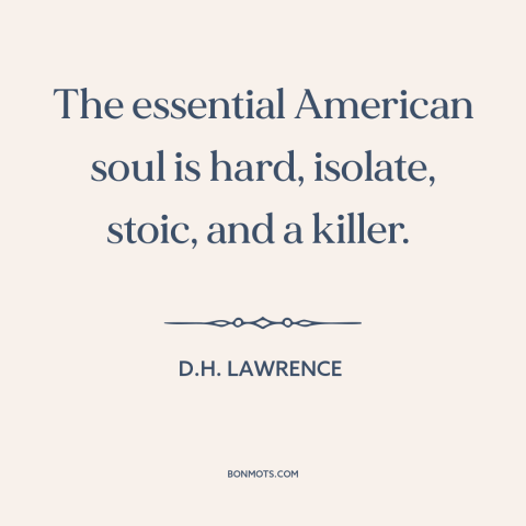 A quote by D.H. Lawrence about American character: “The essential American soul is hard, isolate, stoic, and a killer.”