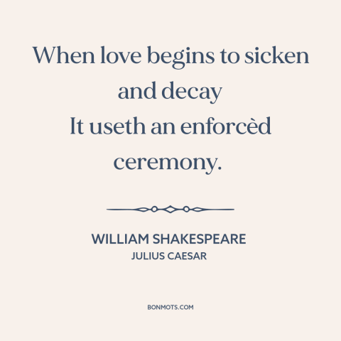 A quote by William Shakespeare about fading love: “When love begins to sicken and decay It useth an enforcèd ceremony.”