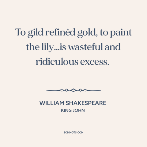 A quote by William Shakespeare about gilding the lily: “To gild refinèd gold, to paint the lily…is wasteful…”