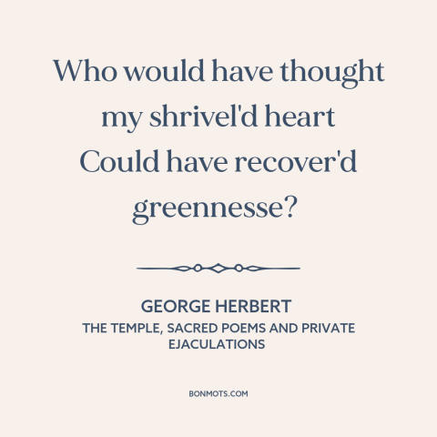 A quote by George Herbert about healing: “Who would have thought my shrivel'd heart Could have recover'd greennesse?”