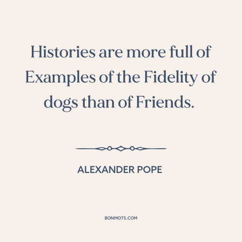 A quote by Alexander Pope about man's best friend: “Histories are more full of Examples of the Fidelity of dogs than of…”