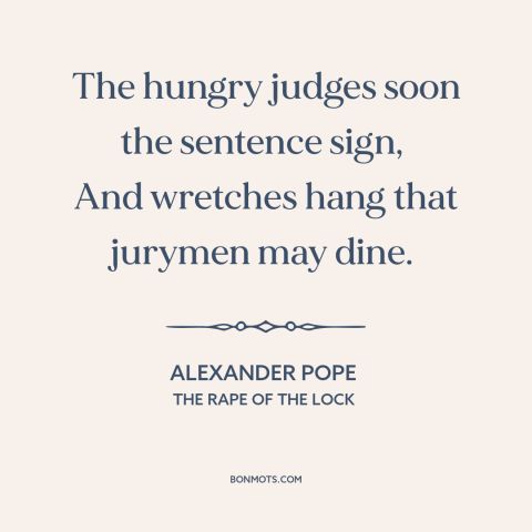 A quote by Alexander Pope about legal system: “The hungry judges soon the sentence sign, And wretches hang that jurymen may…”