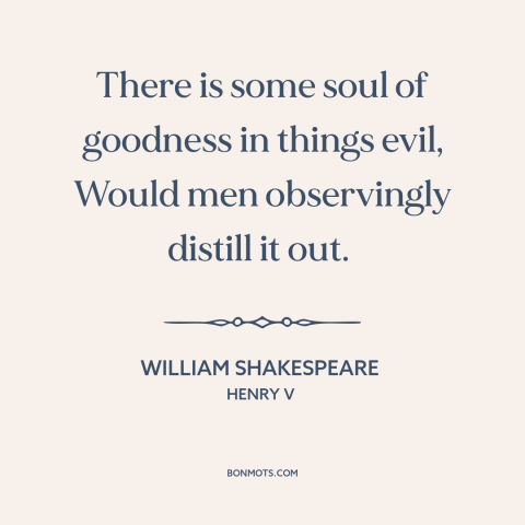 A quote by William Shakespeare about good and evil: “There is some soul of goodness in things evil, Would men…”