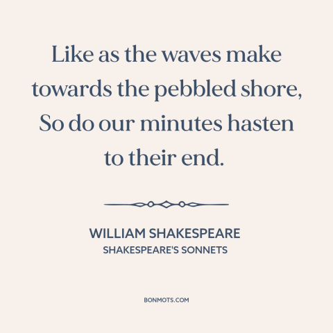 A quote by William Shakespeare about waves: “Like as the waves make towards the pebbled shore, So do our minutes hasten…”