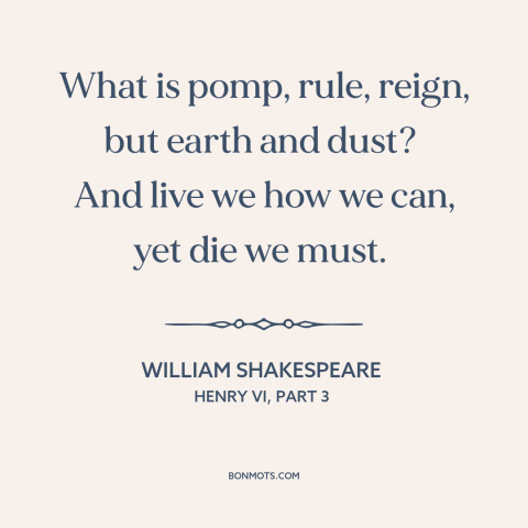 A quote by William Shakespeare about glory: “What is pomp, rule, reign, but earth and dust? And live we how…”