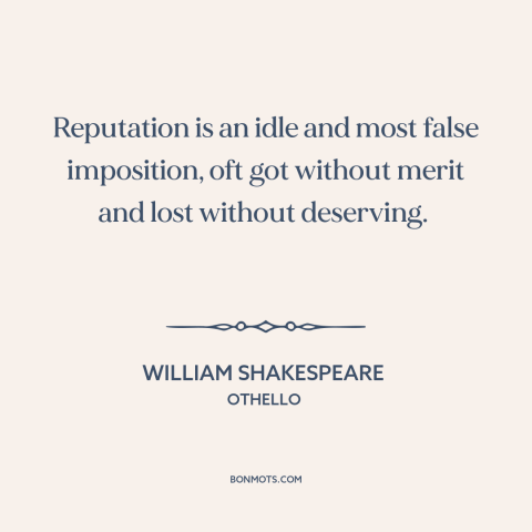 A quote by William Shakespeare about reputation: “Reputation is an idle and most false imposition, oft got without merit…”