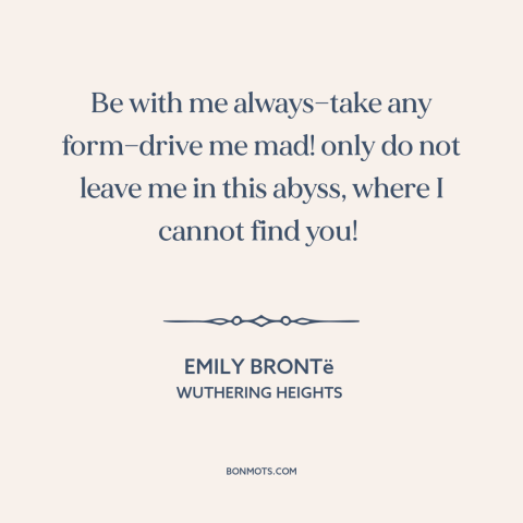 A quote by Emily Brontë about abandonment: “Be with me always—take any form—drive me mad! only do not leave me in…”