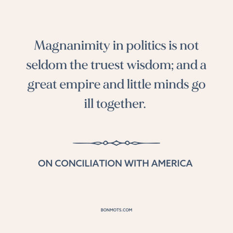 A quote by Edmund Burke about political strategy: “Magnanimity in politics is not seldom the truest wisdom; and a great…”