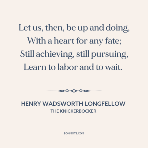 A quote by Henry Wadsworth Longfellow about hard work: “Let us, then, be up and doing, With a heart for any fate; Still…”