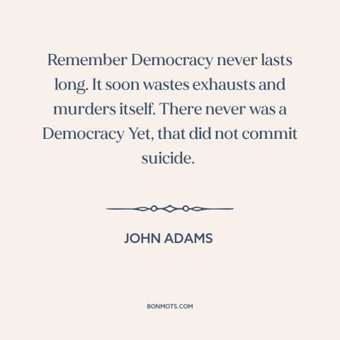 A quote by John Adams about decline of democracy: “Remember Democracy never lasts long. It soon wastes exhausts…”