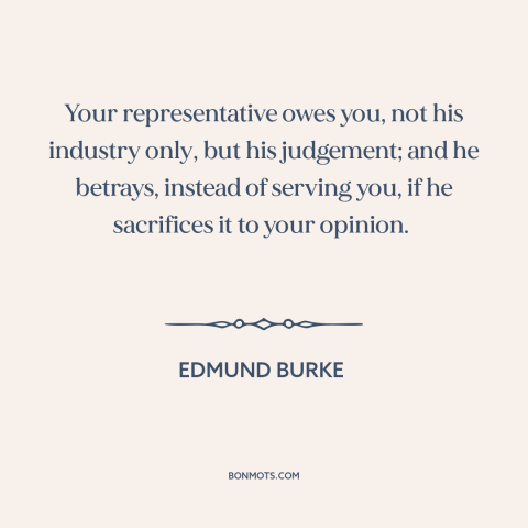 A quote by Edmund Burke about representative democracy: “Your representative owes you, not his industry only, but…”