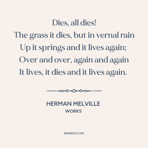 A quote by Herman Melville about grass: “Dies, all dies! The grass it dies, but in vernal rain Up it springs…”