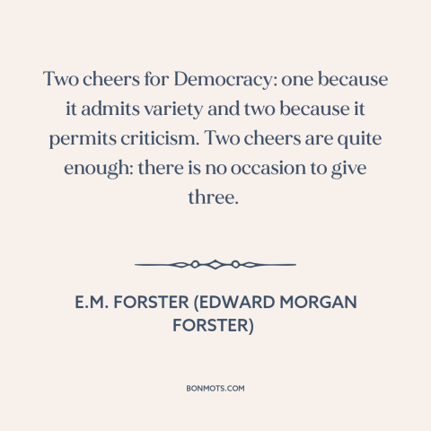 A quote by E.M. Forster about democracy: “Two cheers for Democracy: one because it admits variety and two because it…”