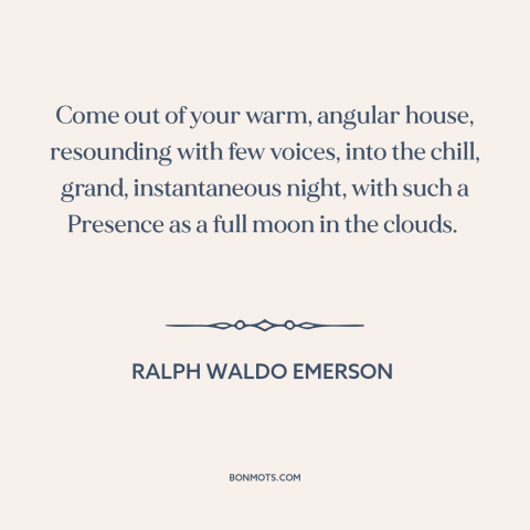 A quote by Ralph Waldo Emerson about experiencing nature: “Come out of your warm, angular house, resounding with few…”