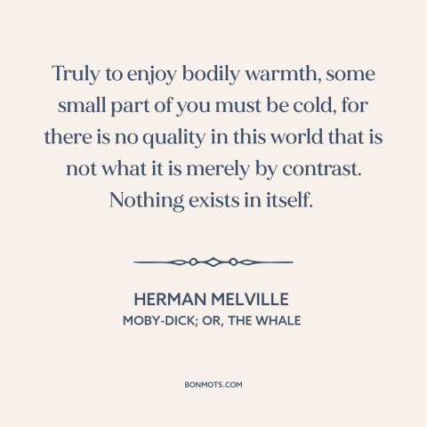 A quote by Herman Melville about warmth: “Truly to enjoy bodily warmth, some small part of you must be cold, for…”