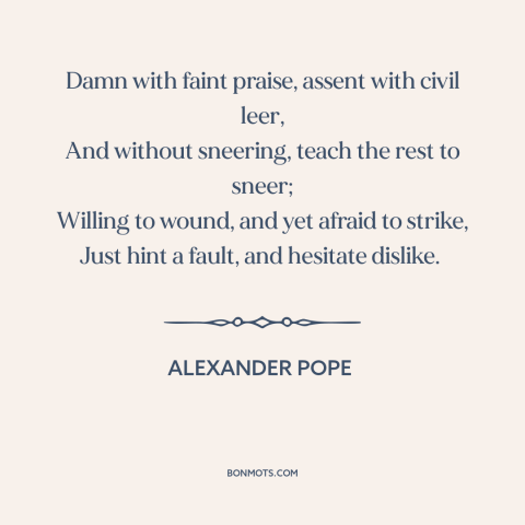 A quote by Alexander Pope about being passive aggressive: “Damn with faint praise, assent with civil leer, And…”