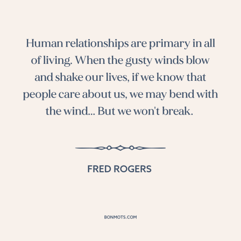 A quote by Fred Rogers about resilience: “Human relationships are primary in all of living. When the gusty winds blow and…”