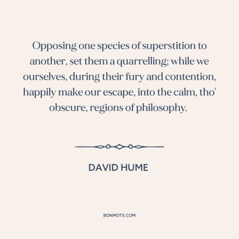 A quote by David Hume about philosophy: “Opposing one species of superstition to another, set them a quarrelling;…”