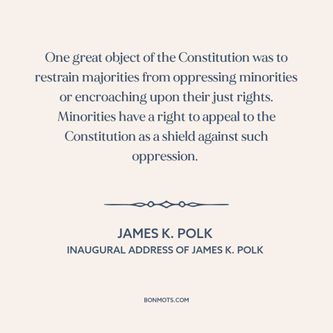 A quote by James K. Polk about minority rights: “One great object of the Constitution was to restrain majorities…”