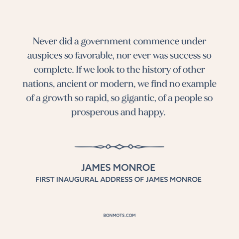 A quote by James Monroe about early america: “Never did a government commence under auspices so favorable, nor ever was…”