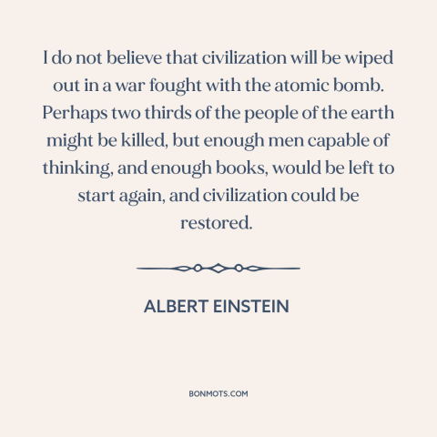 A quote by Albert Einstein about nuclear holocaust: “I do not believe that civilization will be wiped out in a war fought…”