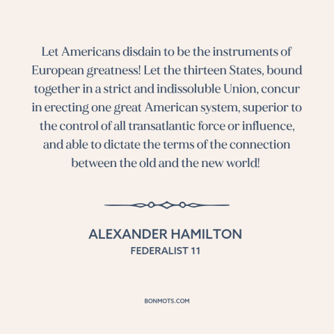 A quote by Alexander Hamilton about the American experiment: “Let Americans disdain to be the instruments of European…”