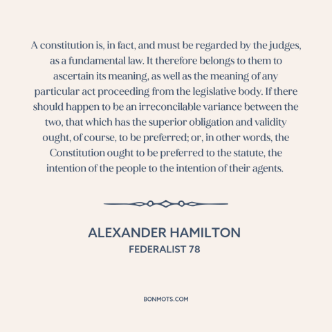 A quote by Alexander Hamilton about us constitution: “A constitution is, in fact, and must be regarded by the judges, as a…”