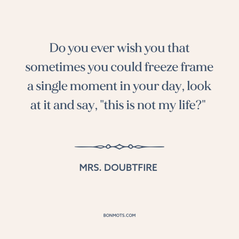 A quote from Mrs. Doubtfire about alienation: “Do you ever wish you that sometimes you could freeze frame a single moment…”