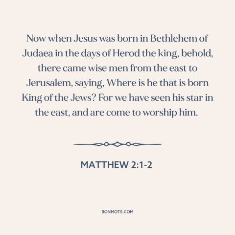 A quote from The Bible about jesus's birth: “Now when Jesus was born in Bethlehem of Judaea in the days of Herod…”