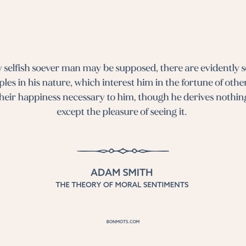 A quote by Adam Smith about man as social animal: “How selfish soever man may be supposed, there are evidently some…”