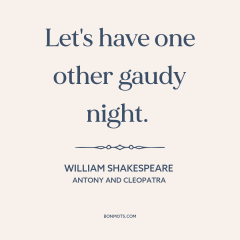 A quote by William Shakespeare about enjoying life: “Let's have one other gaudy night.”