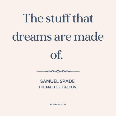 A quote from The Maltese Falcon about dreams: “The stuff that dreams are made of.”