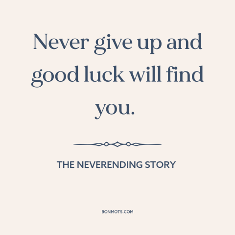 A quote from The NeverEnding Story about persistence: “Never give up and good luck will find you.”