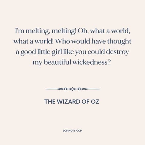 A quote from The Wizard of Oz about dying: “I'm melting, melting! Oh, what a world, what a world! Who would have thought…”