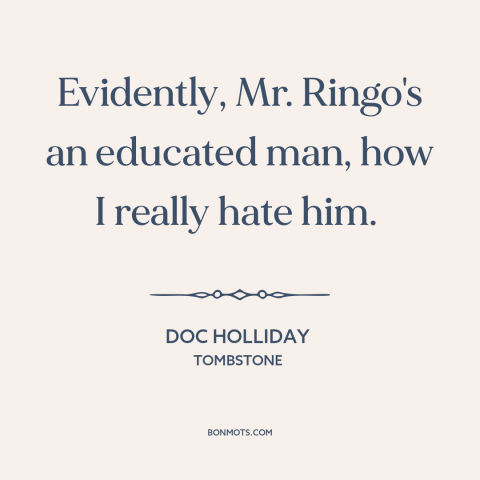 A quote from Tombstone about anti-intellectualism: “Evidently, Mr. Ringo's an educated man, how I really hate him.”