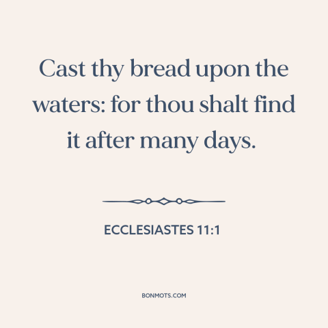 A quote from The Bible about helping others: “Cast thy bread upon the waters: for thou shalt find it after many days.”