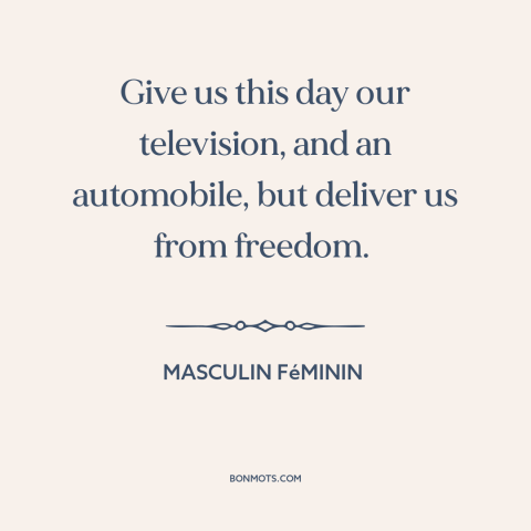 A quote from Masculin Féminin about modern life: “Give us this day our television, and an automobile, but deliver…”